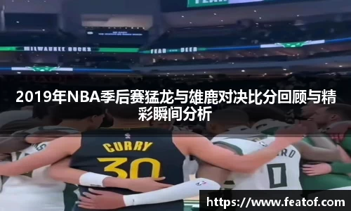 2019年NBA季后赛猛龙与雄鹿对决比分回顾与精彩瞬间分析